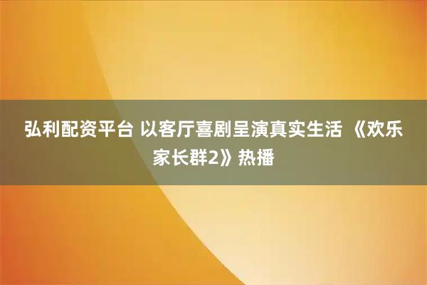 弘利配资平台 以客厅喜剧呈演真实生活&#32;《欢乐家长群2》热播