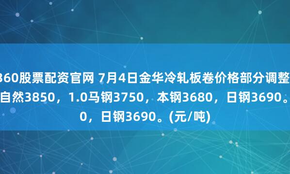 360股票配资官网 7月4日金华冷轧板卷价格部分调整，现0.5大自然3850，1.0马钢3750，本钢3680，日钢3690。(元/吨)