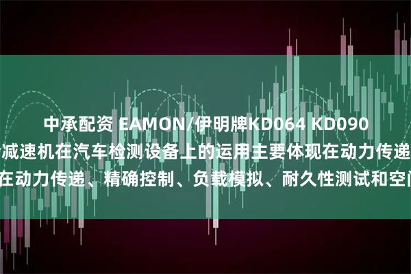 中承配资 EAMON/伊明牌KD064 KD090-4-5-7-10-L1行星齿轮减速机在汽车检测设备上的运用主要体现在动力传递、精确控制、负载模拟、耐久性测试和空间优化等方面_测试台