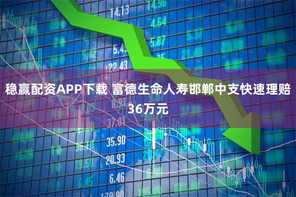 稳赢配资APP下载 富德生命人寿邯郸中支快速理赔36万元
