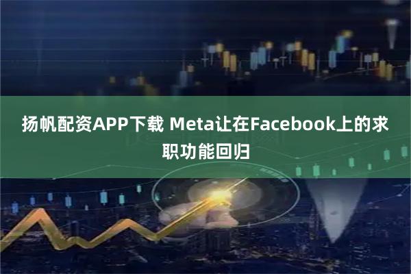 扬帆配资APP下载 Meta让在Facebook上的求职功能回归