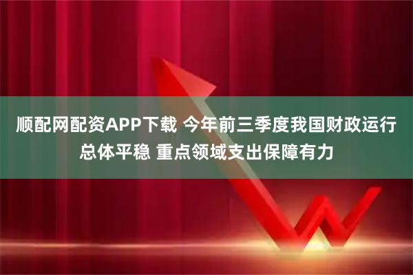 顺配网配资APP下载 今年前三季度我国财政运行总体平稳 重点领域支出保障有力