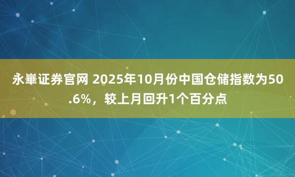 永崋证券官网 2025年10月份中国仓储指数为50.6%，较上月回升1个百分点