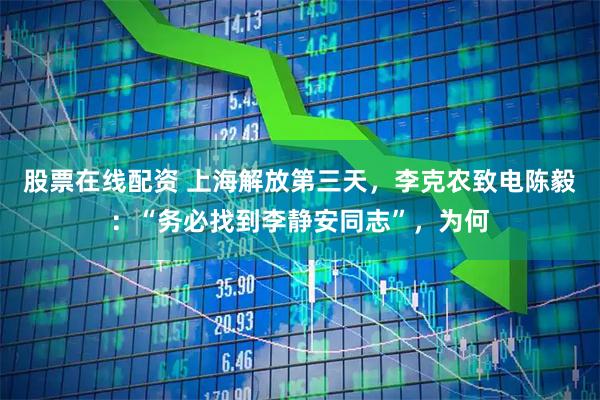 股票在线配资 上海解放第三天，李克农致电陈毅：“务必找到李静安同志”，为何