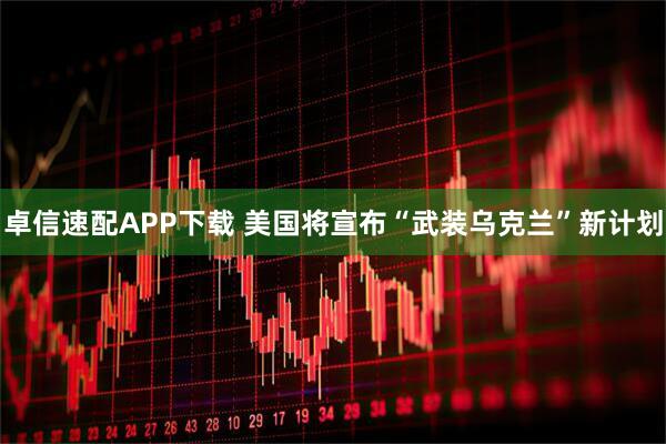 卓信速配APP下载 美国将宣布“武装乌克兰”新计划