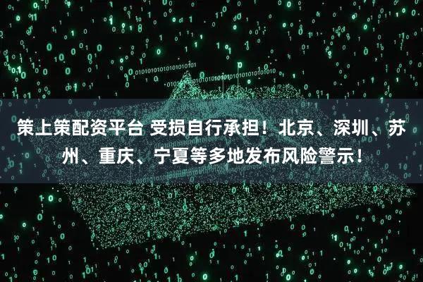 策上策配资平台 受损自行承担！北京、深圳、苏州、重庆、宁夏等多地发布风险警示！